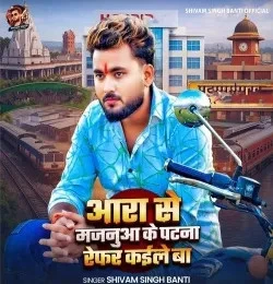 Download Aara Se Majanua Ke Patna Refar Kaile Ba by Shivam Singh Banti top 100 mp3 song